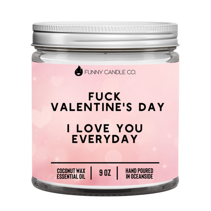 Fuck Valentine's Day, I Love You Everyday
