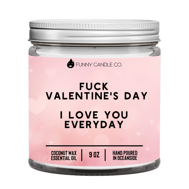 Fuck Valentine's Day, I Love You Everyday