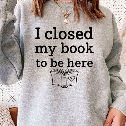 I Closed My Book To Be Here Sweat Shirt