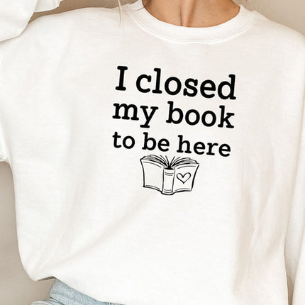 I Closed My Book To Be Here Sweat Shirt