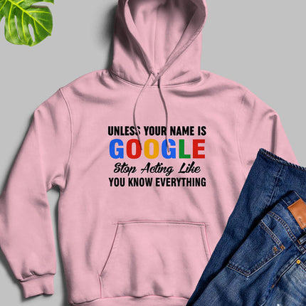 Unless Your Name Is Google Stop Acting Like You Know Everything Hoodie