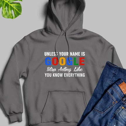 Unless Your Name Is Google Stop Acting Like You Know Everything Hoodie