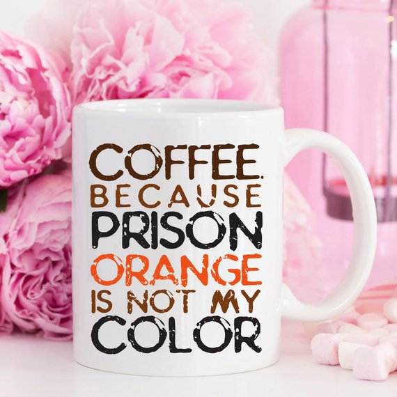 Coffee. Because Prison Orange Is Not My Color,